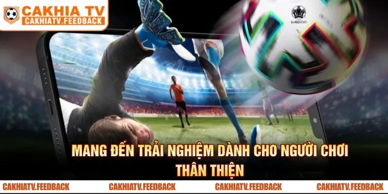 Cakhia TV mang đến trải nghiệm tối ưu dành cho người xem trực tuyến